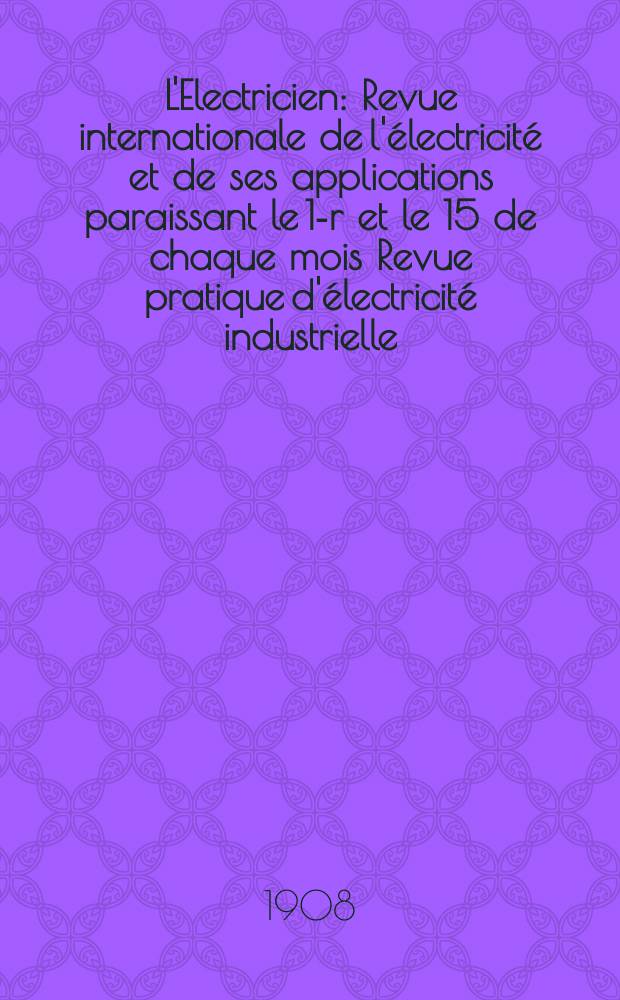 L'Electricien : Revue internationale de l'électricité et de ses applications paraissant le 1-r et le 15 de chaque mois Revue pratique d'électricité industrielle. Année28 1908, T.36, №922
