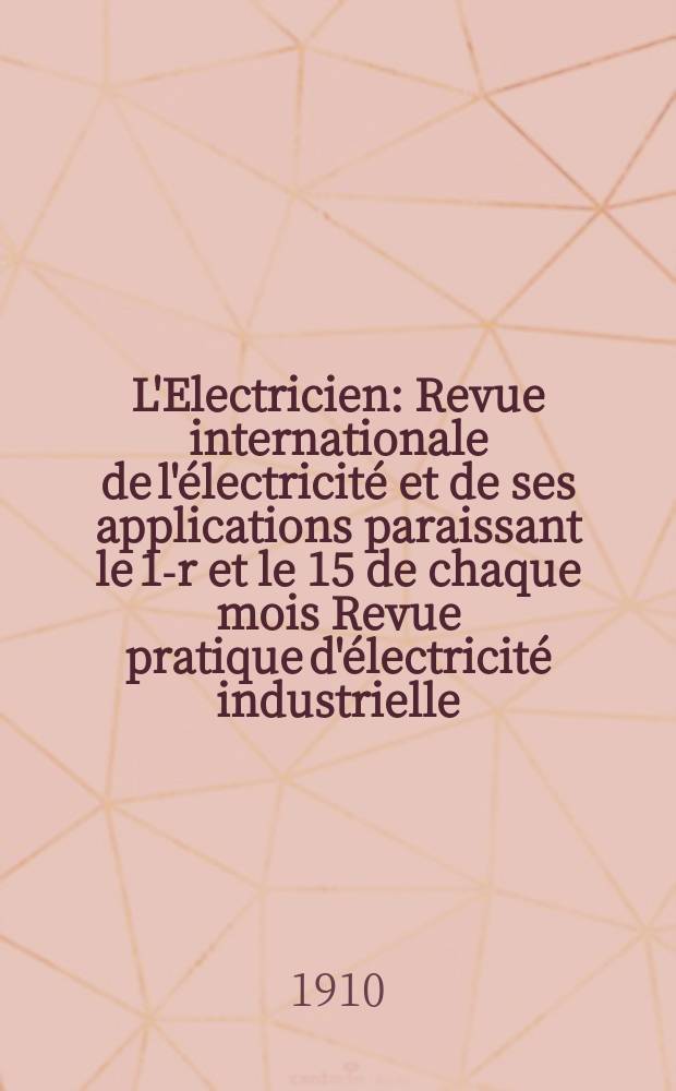 L'Electricien : Revue internationale de l'électricité et de ses applications paraissant le 1-r et le 15 de chaque mois Revue pratique d'électricité industrielle. Année30 1910, T.39, №1002
