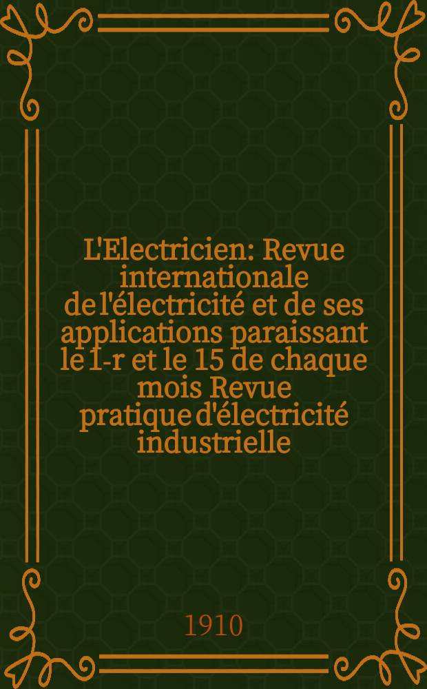 L'Electricien : Revue internationale de l'électricité et de ses applications paraissant le 1-r et le 15 de chaque mois Revue pratique d'électricité industrielle. Année30 1910, T.39, №1009