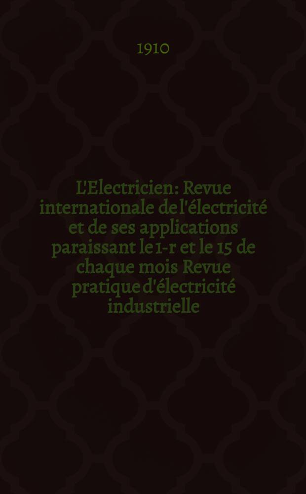 L'Electricien : Revue internationale de l'électricité et de ses applications paraissant le 1-r et le 15 de chaque mois Revue pratique d'électricité industrielle. Année30 1910, T.39, №1011