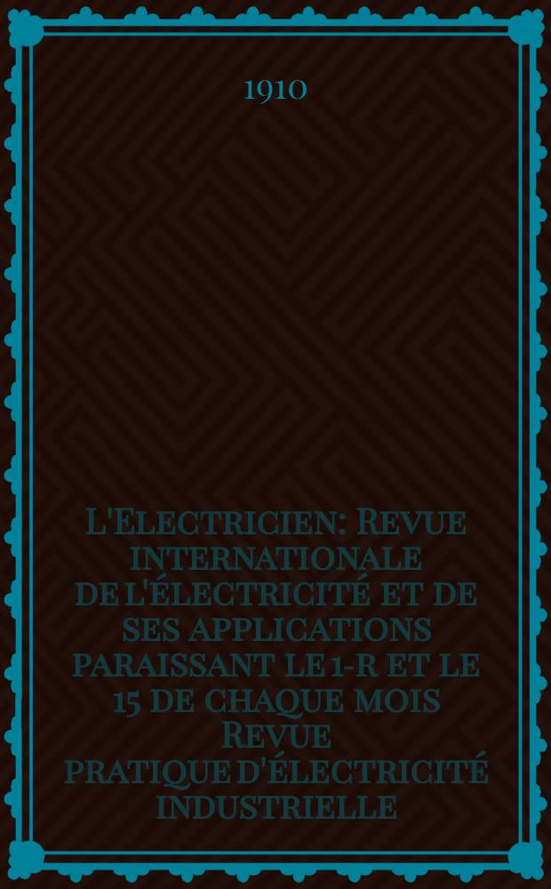 L'Electricien : Revue internationale de l'électricité et de ses applications paraissant le 1-r et le 15 de chaque mois Revue pratique d'électricité industrielle. Année30 1910, T.39, №1015