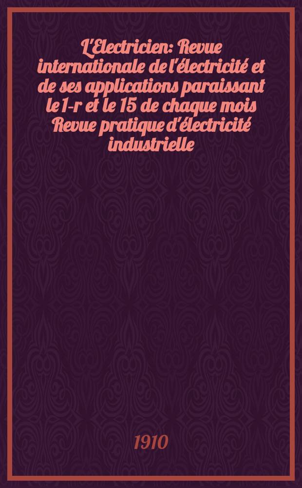 L'Electricien : Revue internationale de l'électricité et de ses applications paraissant le 1-r et le 15 de chaque mois Revue pratique d'électricité industrielle. Année30 1910, T.40, №1020