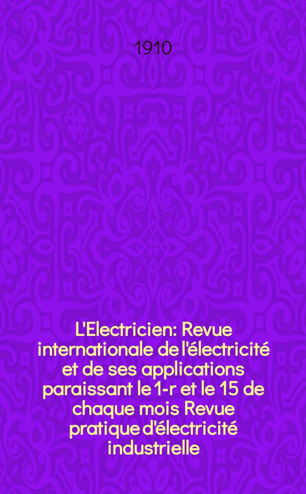 L'Electricien : Revue internationale de l'électricité et de ses applications paraissant le 1-r et le 15 de chaque mois Revue pratique d'électricité industrielle. Année30 1910, T.40, №1021