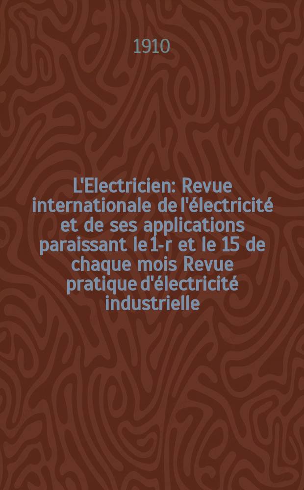 L'Electricien : Revue internationale de l'électricité et de ses applications paraissant le 1-r et le 15 de chaque mois Revue pratique d'électricité industrielle. Année30 1910, T.40, №1029
