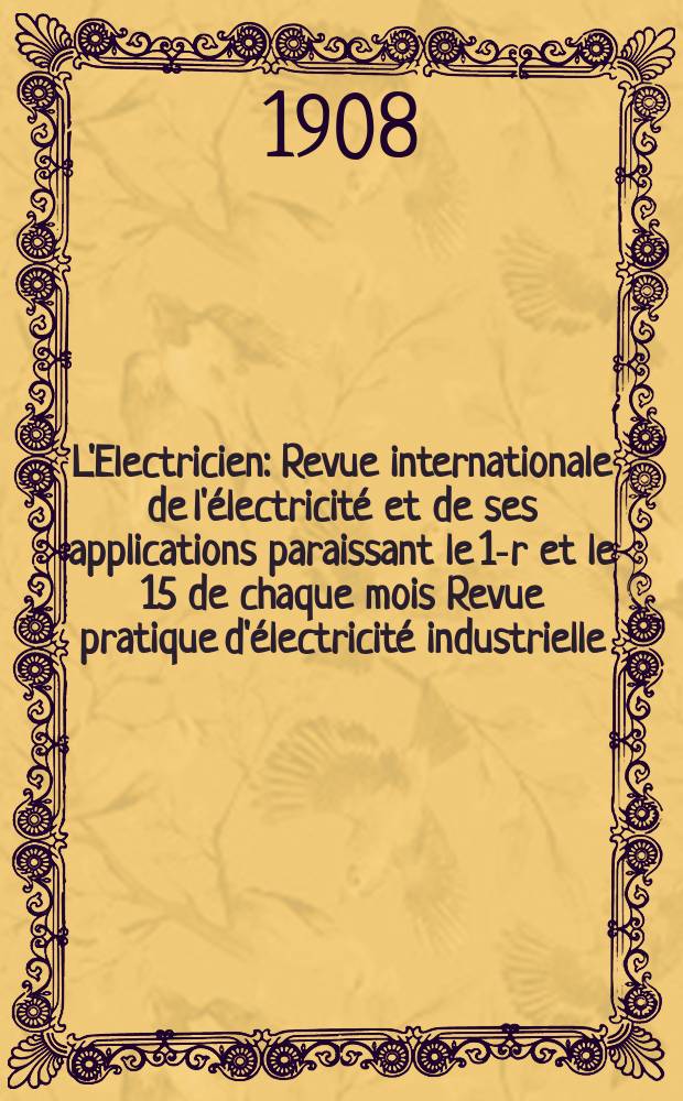 L'Electricien : Revue internationale de l'électricité et de ses applications paraissant le 1-r et le 15 de chaque mois Revue pratique d'électricité industrielle. Année28 1908, T.36, №919