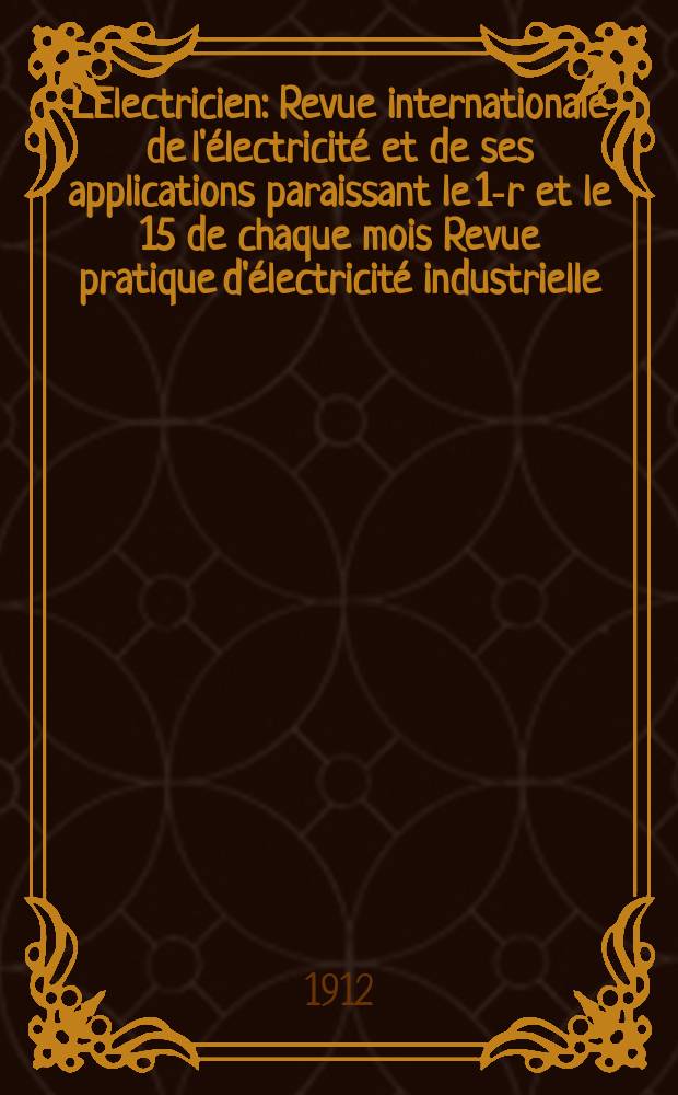 L'Electricien : Revue internationale de l'électricité et de ses applications paraissant le 1-r et le 15 de chaque mois Revue pratique d'électricité industrielle. Année32 1912, T.43, №1106