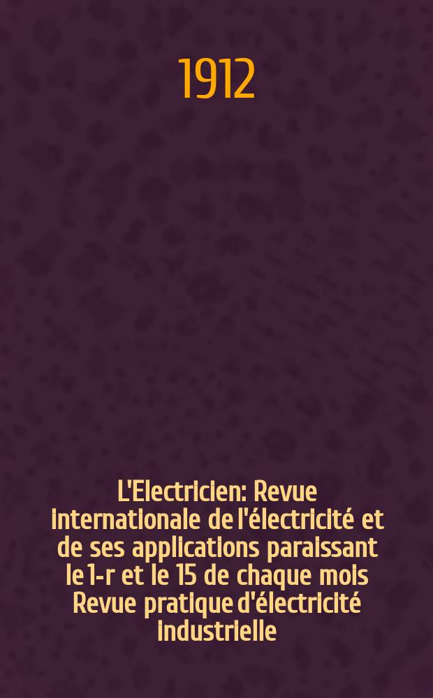 L'Electricien : Revue internationale de l'électricité et de ses applications paraissant le 1-r et le 15 de chaque mois Revue pratique d'électricité industrielle. Année32 1912, T.43, №1110