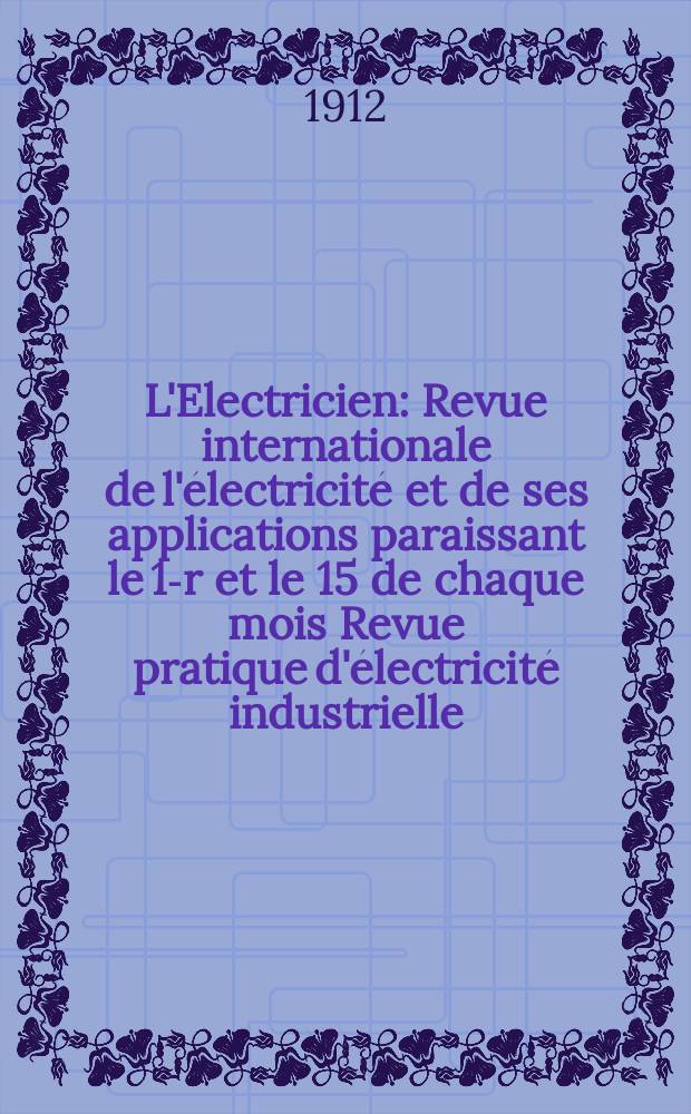 L'Electricien : Revue internationale de l'électricité et de ses applications paraissant le 1-r et le 15 de chaque mois Revue pratique d'électricité industrielle. Année32 1912, T.43, №1120