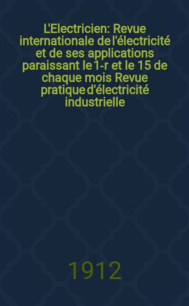 L'Electricien : Revue internationale de l'électricité et de ses applications paraissant le 1-r et le 15 de chaque mois Revue pratique d'électricité industrielle. Année32 1912, T.44, №1124