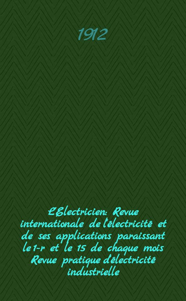 L'Electricien : Revue internationale de l'électricité et de ses applications paraissant le 1-r et le 15 de chaque mois Revue pratique d'électricité industrielle. Année32 1912, T.44, №1125