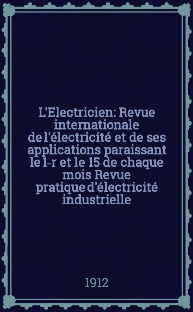 L'Electricien : Revue internationale de l'électricité et de ses applications paraissant le 1-r et le 15 de chaque mois Revue pratique d'électricité industrielle. Année32 1912, T.44, №1141