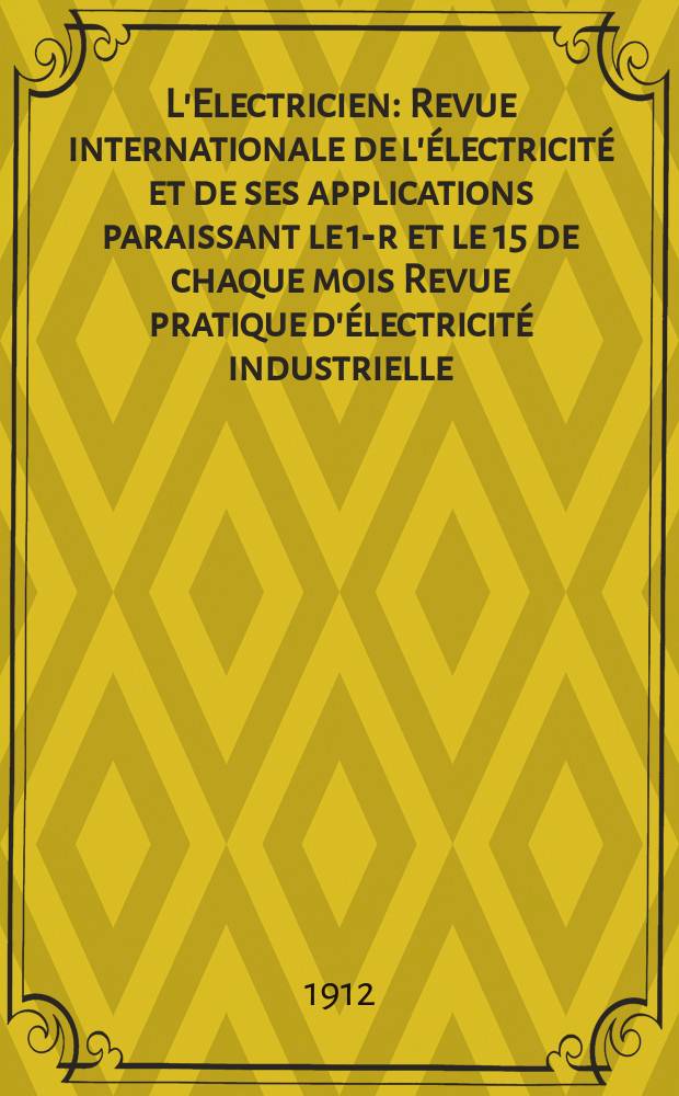 L'Electricien : Revue internationale de l'électricité et de ses applications paraissant le 1-r et le 15 de chaque mois Revue pratique d'électricité industrielle. Année32 1912, T.44, №1145