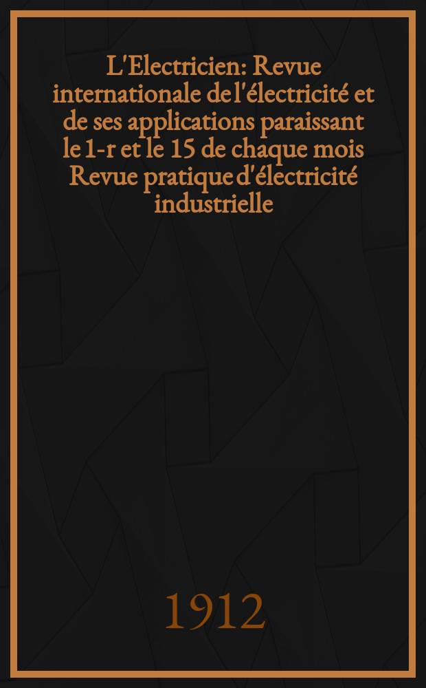 L'Electricien : Revue internationale de l'électricité et de ses applications paraissant le 1-r et le 15 de chaque mois Revue pratique d'électricité industrielle. Année32 1912, T.44, №1147
