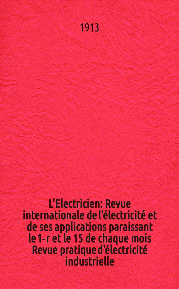 L'Electricien : Revue internationale de l'électricité et de ses applications paraissant le 1-r et le 15 de chaque mois Revue pratique d'électricité industrielle. Année33 1913, T.45, №1149