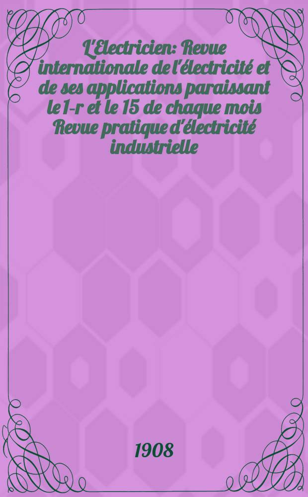 L'Electricien : Revue internationale de l'électricité et de ses applications paraissant le 1-r et le 15 de chaque mois Revue pratique d'électricité industrielle. Année28 1908, T.35, №910