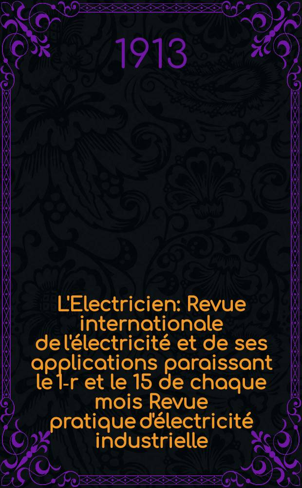 L'Electricien : Revue internationale de l'électricité et de ses applications paraissant le 1-r et le 15 de chaque mois Revue pratique d'électricité industrielle. Année33 1913, T.45, №1156