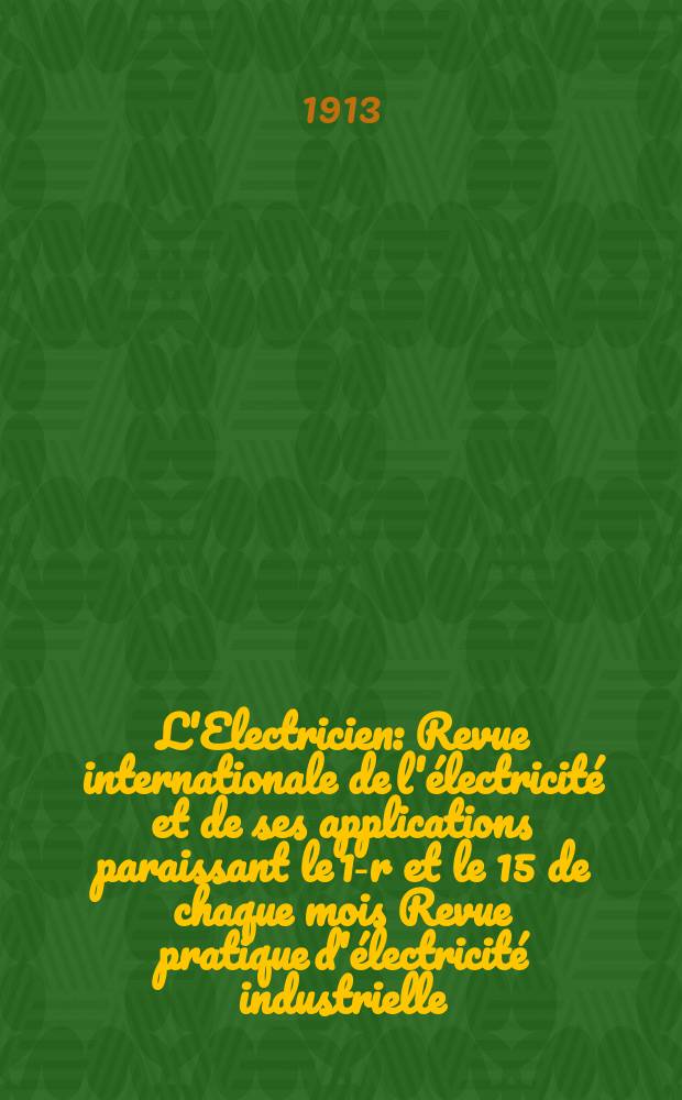 L'Electricien : Revue internationale de l'électricité et de ses applications paraissant le 1-r et le 15 de chaque mois Revue pratique d'électricité industrielle. Année33 1913, T.45, №1162