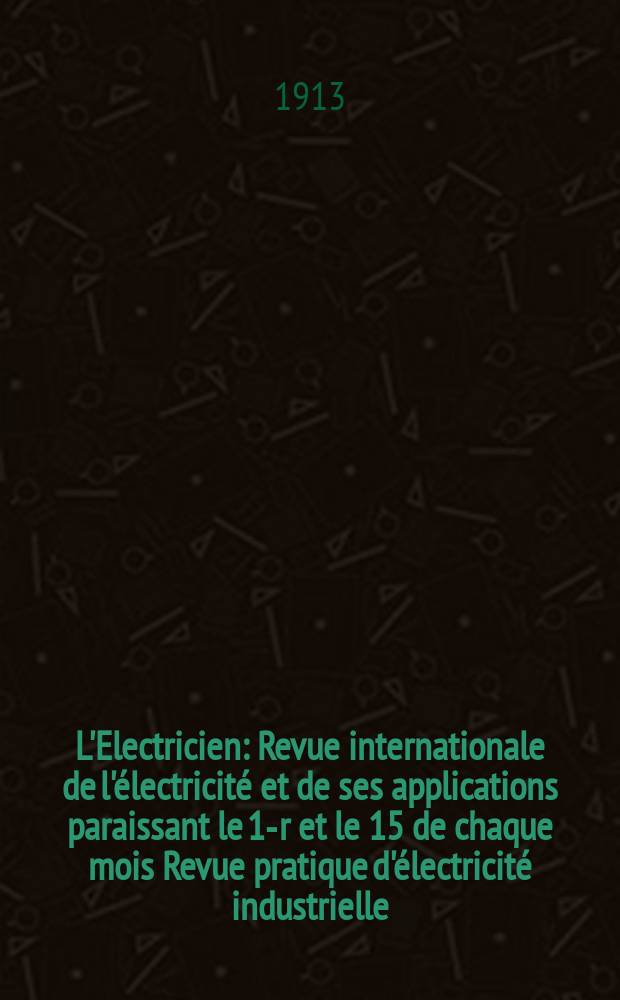 L'Electricien : Revue internationale de l'électricité et de ses applications paraissant le 1-r et le 15 de chaque mois Revue pratique d'électricité industrielle. Année33 1913, T.45, №1163
