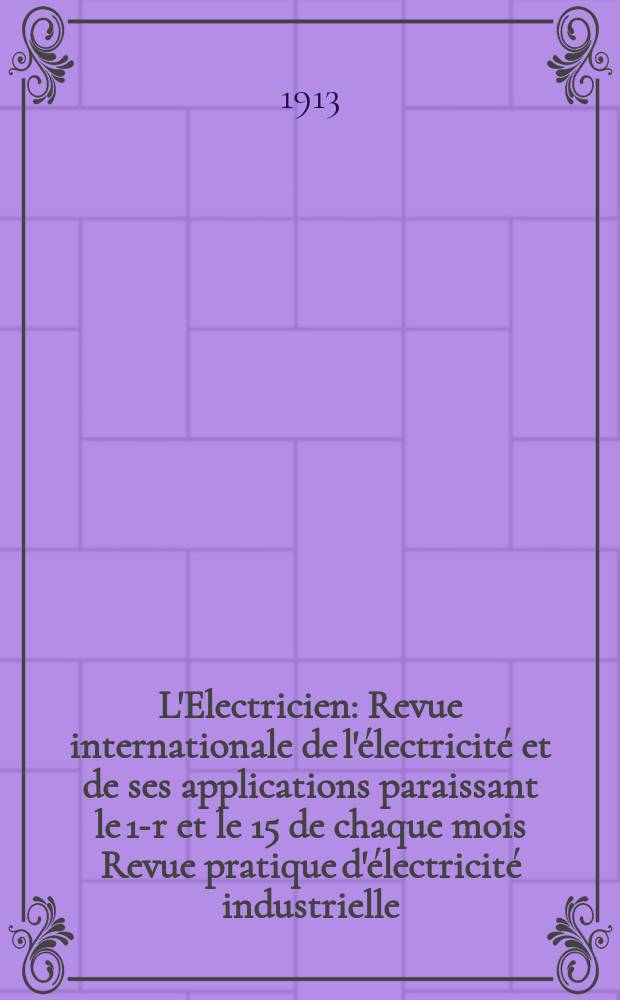 L'Electricien : Revue internationale de l'&eacute;lectricit&eacute; et de ses applications paraissant le 1-r et le 15 de chaque mois Revue pratique d'&eacute;lectricit&eacute; industrielle. Ann&eacute;e33 1913, T.45, №1166