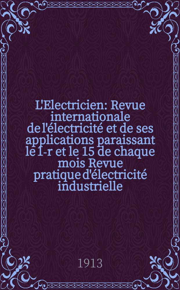 L'Electricien : Revue internationale de l'&eacute;lectricit&eacute; et de ses applications paraissant le 1-r et le 15 de chaque mois Revue pratique d'&eacute;lectricit&eacute; industrielle. Ann&eacute;e33 1913, T.46, №1175