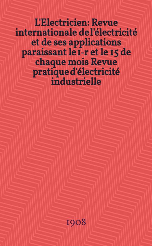 L'Electricien : Revue internationale de l'électricité et de ses applications paraissant le 1-r et le 15 de chaque mois Revue pratique d'électricité industrielle. Année28 1908, T.35, №900