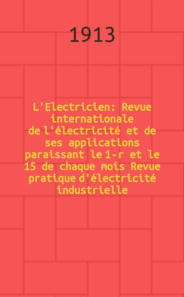 L'Electricien : Revue internationale de l'électricité et de ses applications paraissant le 1-r et le 15 de chaque mois Revue pratique d'électricité industrielle. Année33 1913, T.46, №1194
