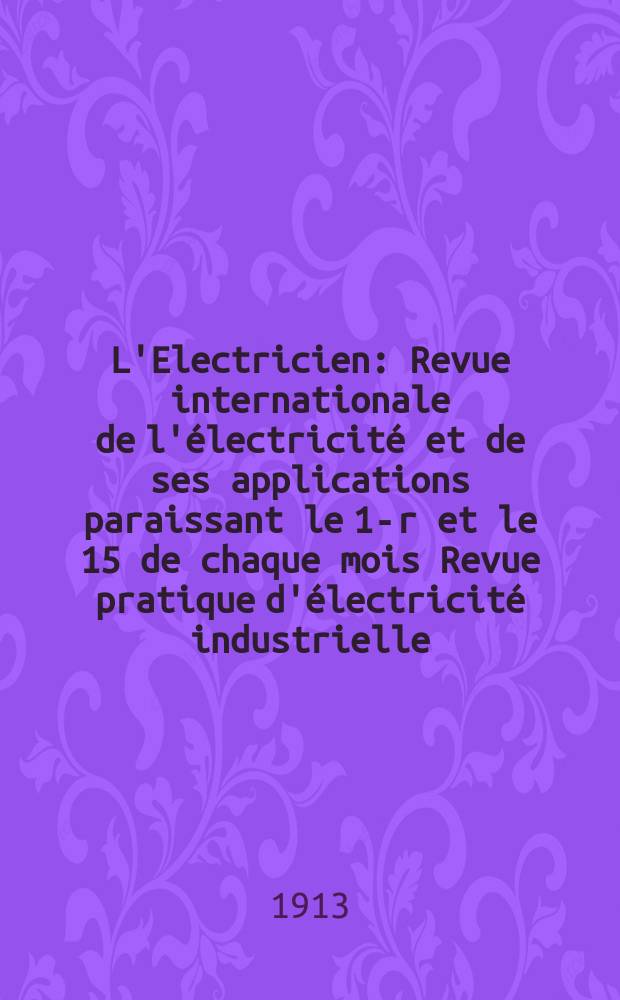 L'Electricien : Revue internationale de l'électricité et de ses applications paraissant le 1-r et le 15 de chaque mois Revue pratique d'électricité industrielle. Année33 1913, T.46, №1196