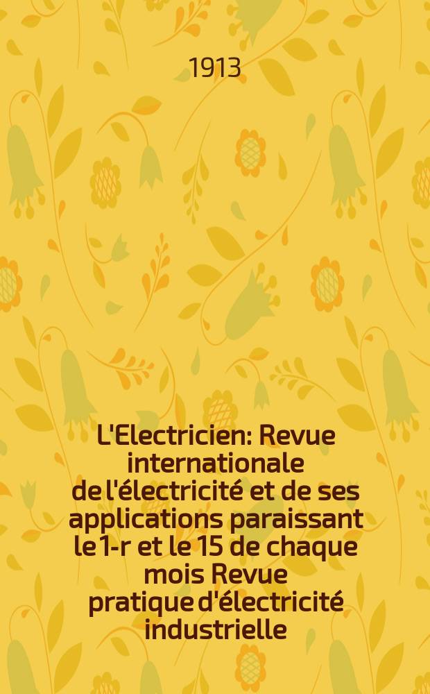 L'Electricien : Revue internationale de l'électricité et de ses applications paraissant le 1-r et le 15 de chaque mois Revue pratique d'électricité industrielle. Année33 1913, T.46, №1197