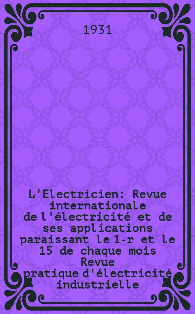 L'Electricien : Revue internationale de l'électricité et de ses applications paraissant le 1-r et le 15 de chaque mois Revue pratique d'électricité industrielle. An.47 1931, T.62, №1510