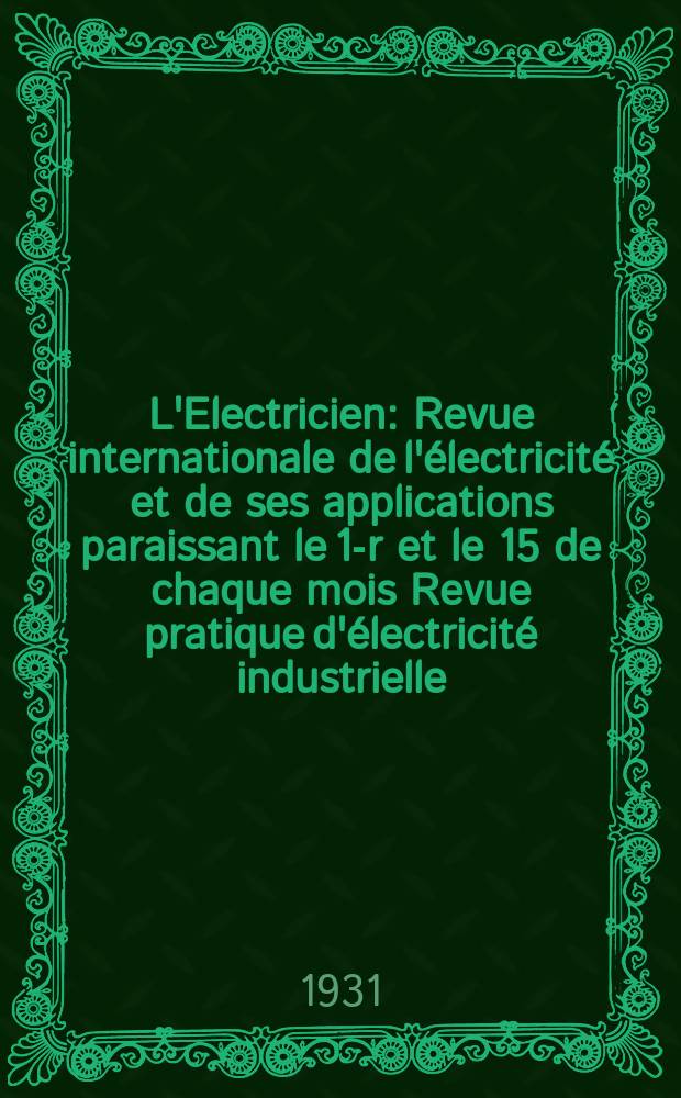L'Electricien : Revue internationale de l'électricité et de ses applications paraissant le 1-r et le 15 de chaque mois Revue pratique d'électricité industrielle. An.47 1931, T.62, №1512