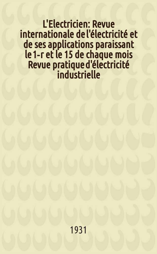 L'Electricien : Revue internationale de l'électricité et de ses applications paraissant le 1-r et le 15 de chaque mois Revue pratique d'électricité industrielle. An.47 1931, T.62, №1514