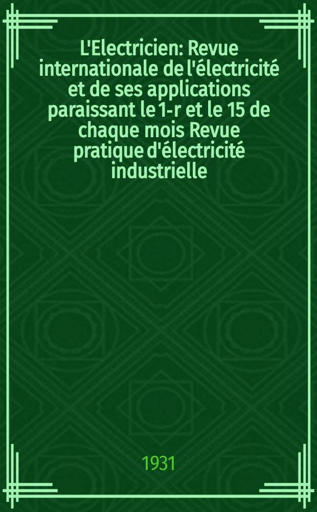 L'Electricien : Revue internationale de l'électricité et de ses applications paraissant le 1-r et le 15 de chaque mois Revue pratique d'électricité industrielle. An.47 1931, T.62, №1524