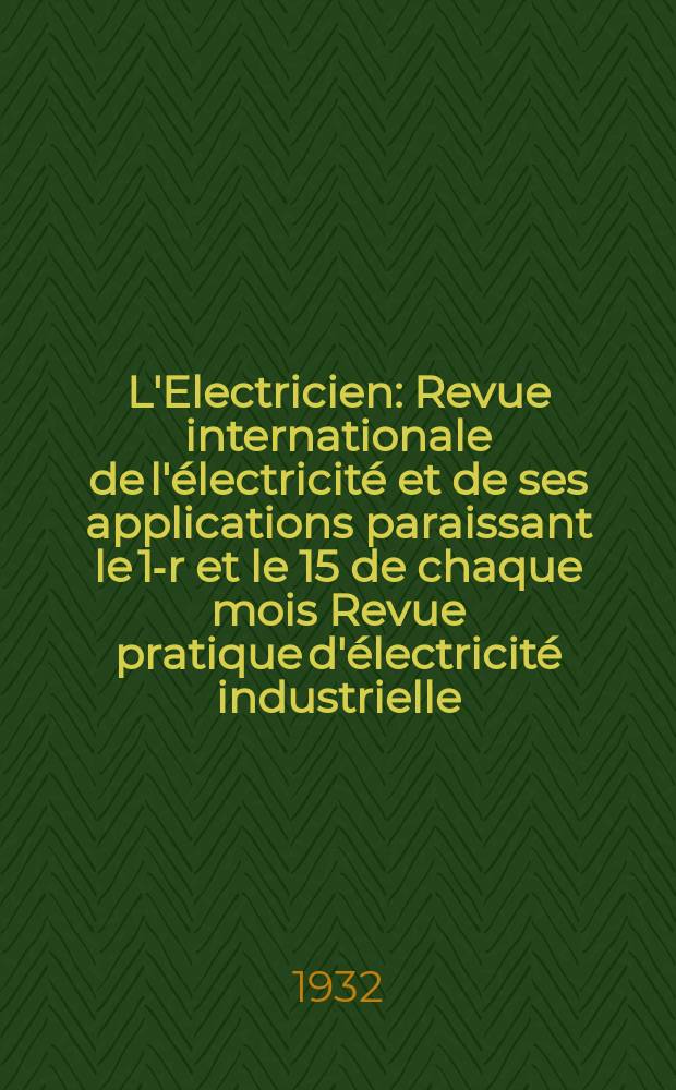 L'Electricien : Revue internationale de l'électricité et de ses applications paraissant le 1-r et le 15 de chaque mois Revue pratique d'électricité industrielle. An.48 1932, T.63, №1534