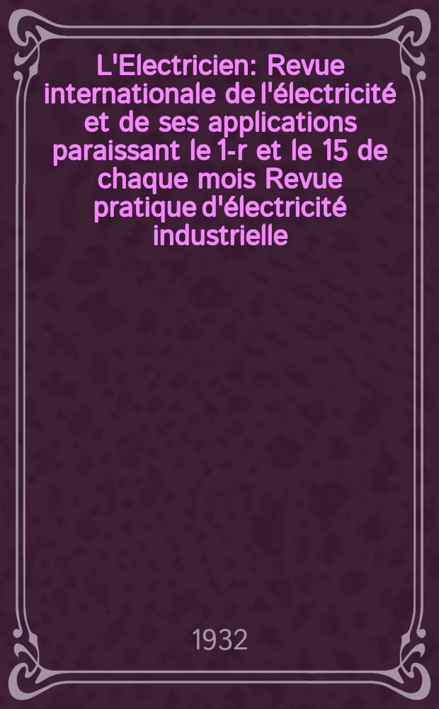 L'Electricien : Revue internationale de l'électricité et de ses applications paraissant le 1-r et le 15 de chaque mois Revue pratique d'électricité industrielle. An.48 1932, T.63, №1537
