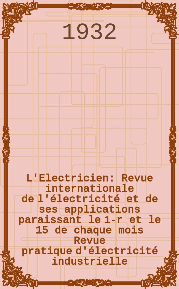 L'Electricien : Revue internationale de l'électricité et de ses applications paraissant le 1-r et le 15 de chaque mois Revue pratique d'électricité industrielle. An.48 1932, T.63, №1538