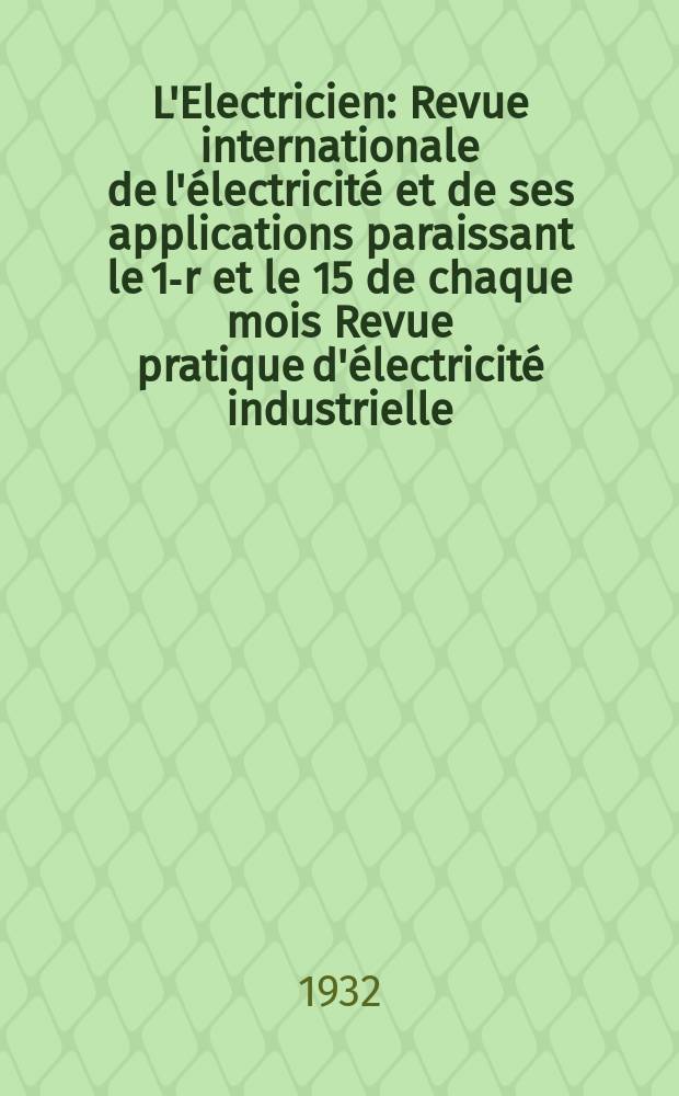 L'Electricien : Revue internationale de l'électricité et de ses applications paraissant le 1-r et le 15 de chaque mois Revue pratique d'électricité industrielle. An.48 1932, T.63, №1539