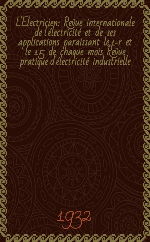 L'Electricien : Revue internationale de l'électricité et de ses applications paraissant le 1-r et le 15 de chaque mois Revue pratique d'électricité industrielle. An.48 1932, T.63, №1540