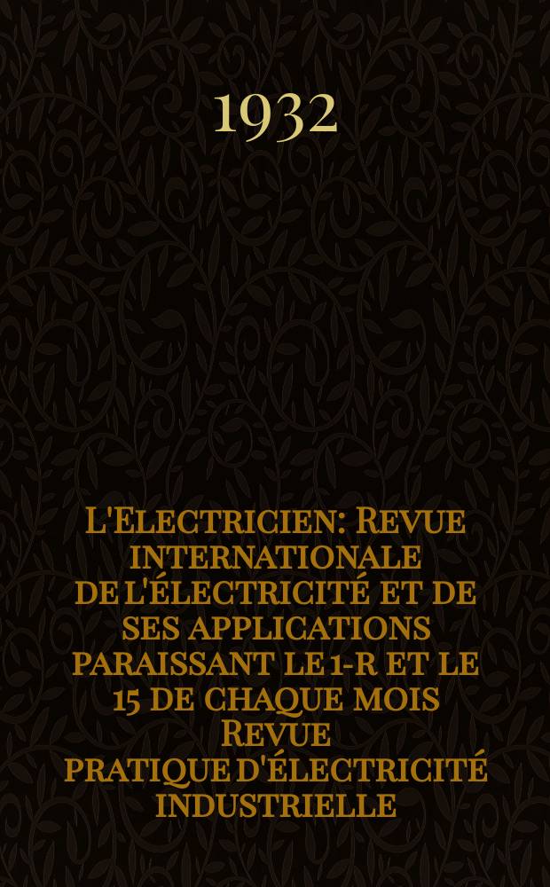 L'Electricien : Revue internationale de l'&eacute;lectricit&eacute; et de ses applications paraissant le 1-r et le 15 de chaque mois Revue pratique d'&eacute;lectricit&eacute; industrielle. An.48 1932, T.63, №1548