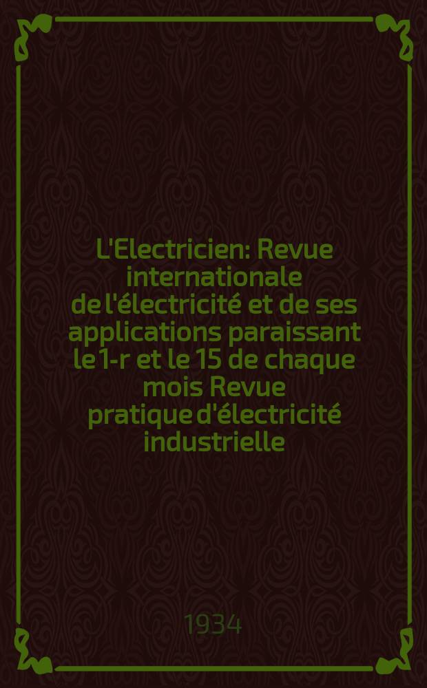 L'Electricien : Revue internationale de l'électricité et de ses applications paraissant le 1-r et le 15 de chaque mois Revue pratique d'électricité industrielle. An.50 1934, T.65, №1579