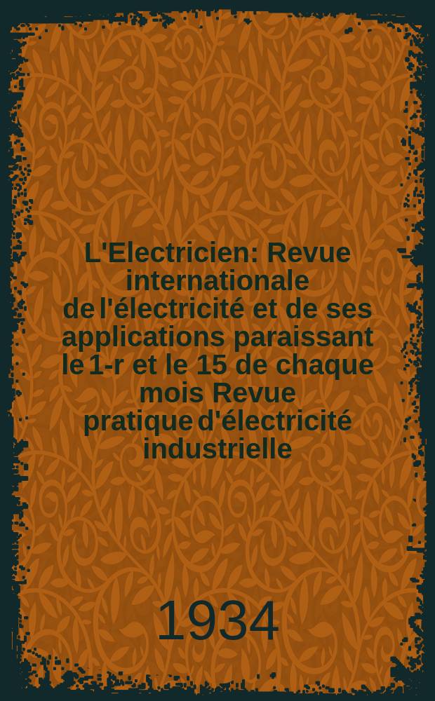 L'Electricien : Revue internationale de l'électricité et de ses applications paraissant le 1-r et le 15 de chaque mois Revue pratique d'électricité industrielle. An.50 1934, T.65, №1580