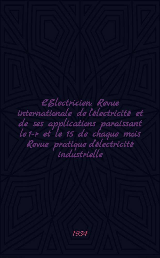 L'Electricien : Revue internationale de l'électricité et de ses applications paraissant le 1-r et le 15 de chaque mois Revue pratique d'électricité industrielle. An.50 1934, T.65, №1585