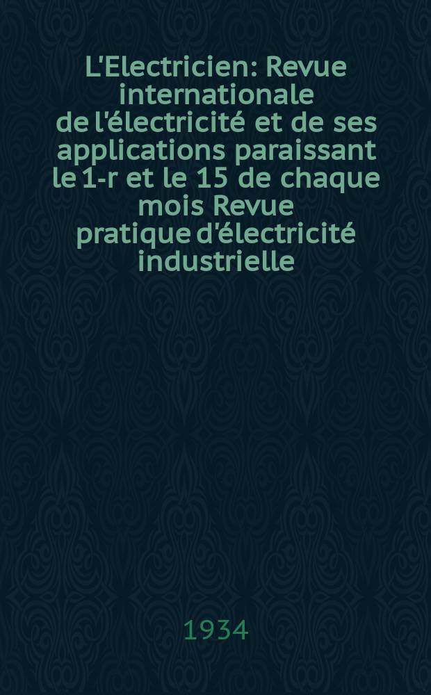 L'Electricien : Revue internationale de l'électricité et de ses applications paraissant le 1-r et le 15 de chaque mois Revue pratique d'électricité industrielle. An.50 1934, T.65, №1587
