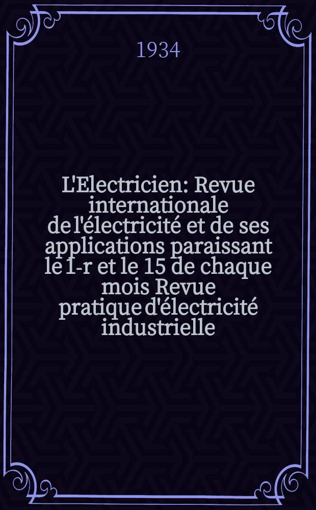 L'Electricien : Revue internationale de l'électricité et de ses applications paraissant le 1-r et le 15 de chaque mois Revue pratique d'électricité industrielle. An.50 1934, T.65, №1596