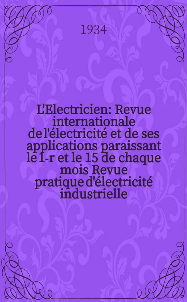 L'Electricien : Revue internationale de l'électricité et de ses applications paraissant le 1-r et le 15 de chaque mois Revue pratique d'électricité industrielle. An.50 1934, T.65, №1599