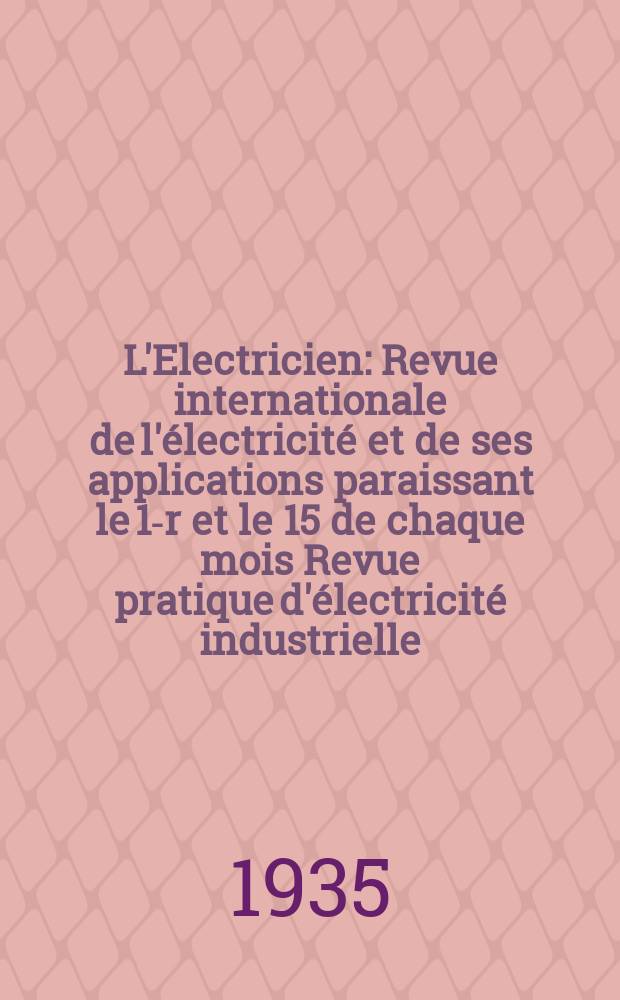 L'Electricien : Revue internationale de l'électricité et de ses applications paraissant le 1-r et le 15 de chaque mois Revue pratique d'électricité industrielle. An.51 1935, T.66, №1611