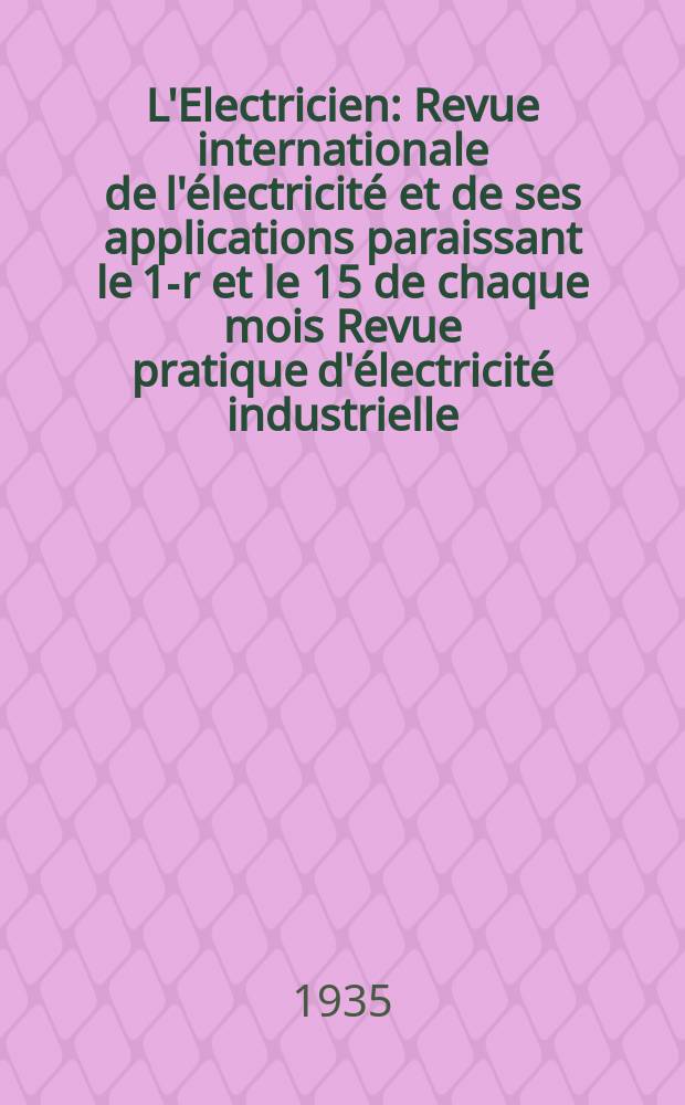 L'Electricien : Revue internationale de l'électricité et de ses applications paraissant le 1-r et le 15 de chaque mois Revue pratique d'électricité industrielle. An.51 1935, T.66, №1621