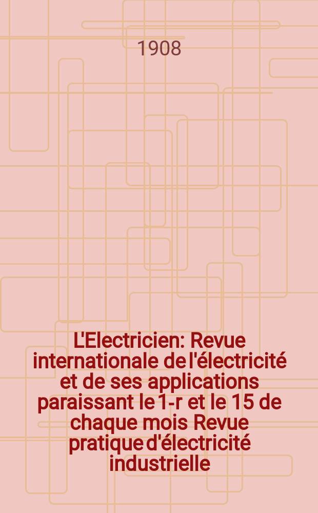 L'Electricien : Revue internationale de l'électricité et de ses applications paraissant le 1-r et le 15 de chaque mois Revue pratique d'électricité industrielle. Année28 1908, T.35, №890