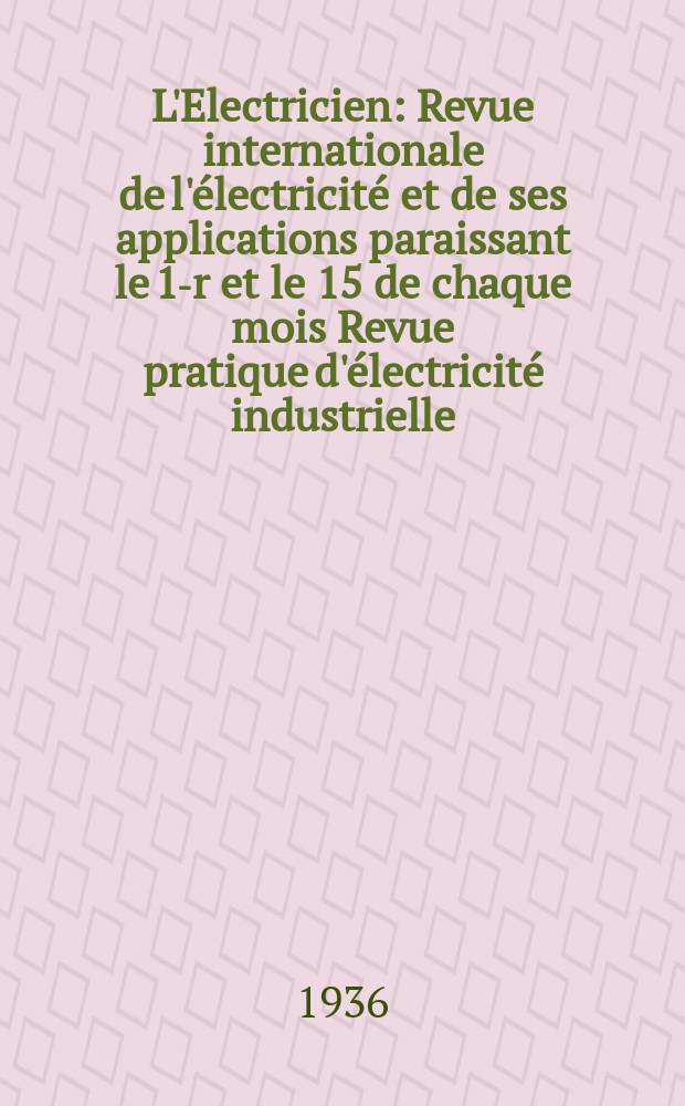 L'Electricien : Revue internationale de l'électricité et de ses applications paraissant le 1-r et le 15 de chaque mois Revue pratique d'électricité industrielle. An.52 1936, T.67, №1639