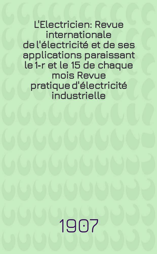 L'Electricien : Revue internationale de l'&eacute;lectricit&eacute; et de ses applications paraissant le 1-r et le 15 de chaque mois Revue pratique d'&eacute;lectricit&eacute; industrielle. Ann&eacute;e27 1907, T.34, №887