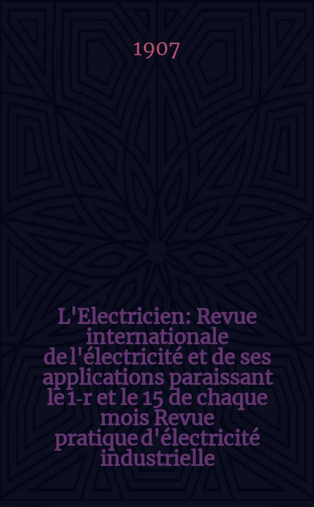 L'Electricien : Revue internationale de l'électricité et de ses applications paraissant le 1-r et le 15 de chaque mois Revue pratique d'électricité industrielle. Année27 1907, T.34, №886